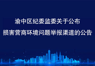 渝中區(qū)紀(jì)委監(jiān)委關(guān)于公布損害營商環(huán)境問題舉報渠道的公告
